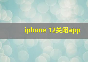 iphone 12关闭app